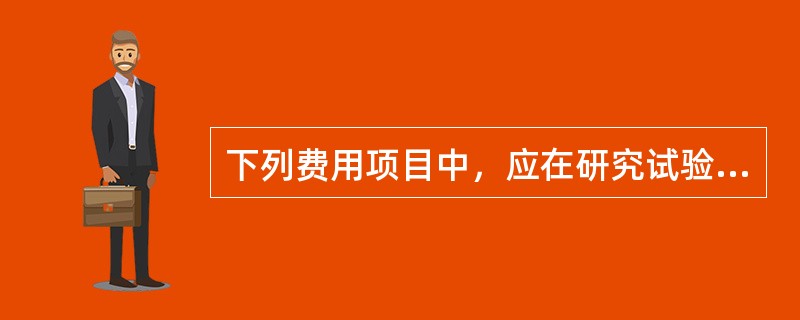 下列费用项目中，应在研究试验费中列支的是（）。