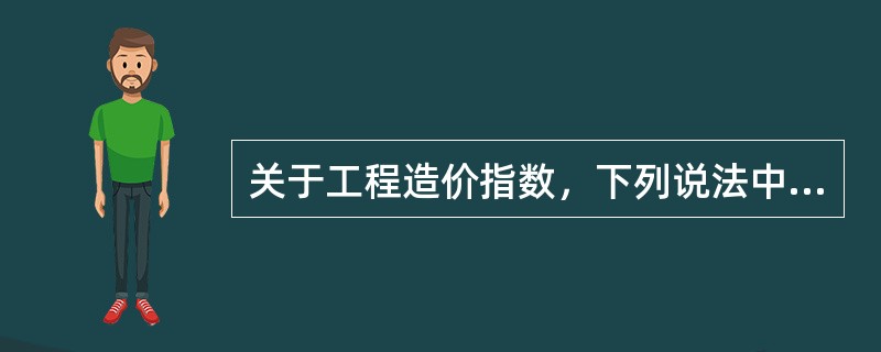 关于工程造价指数，下列说法中正确的有（）。