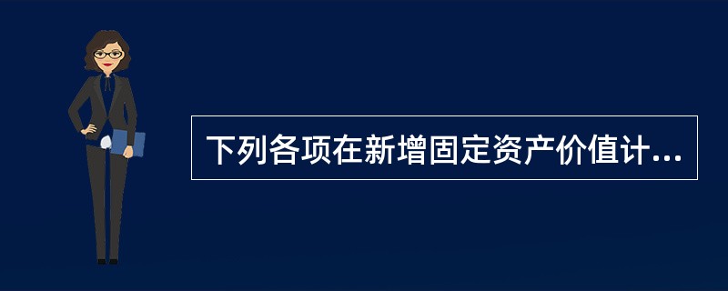 下列各项在新增固定资产价值计算时应计入新增固定资产价值的是（）。