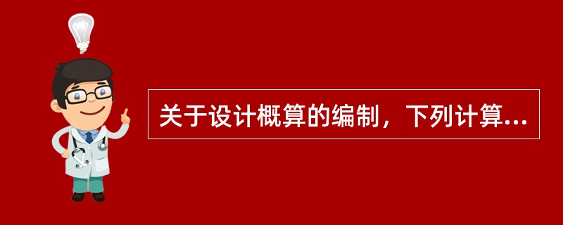 关于设计概算的编制，下列计算式正确的是（）。