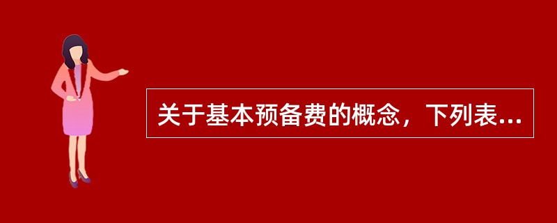 关于基本预备费的概念，下列表述中正确的是（）。