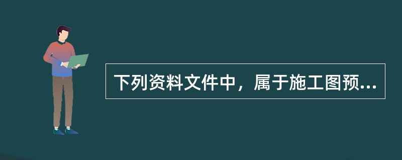 下列资料文件中，属于施工图预算编制依据的有()