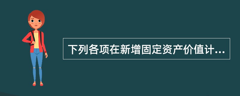 下列各项在新增固定资产价值计算时，可计入新增固定资产价值的有（　）。