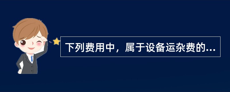 下列费用中，属于设备运杂费的有（　）。