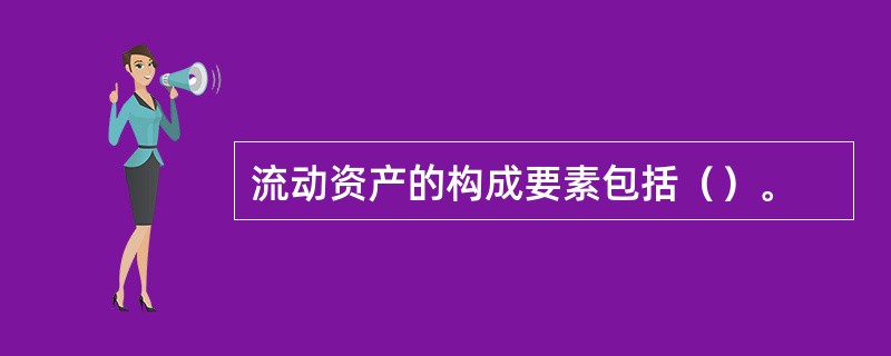 流动资产的构成要素包括（）。