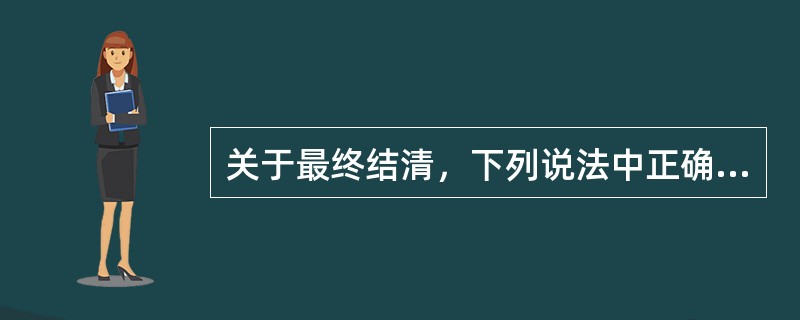 关于最终结清，下列说法中正确的是（　　）。