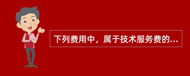 下列费用中，属于技术服务费的是()