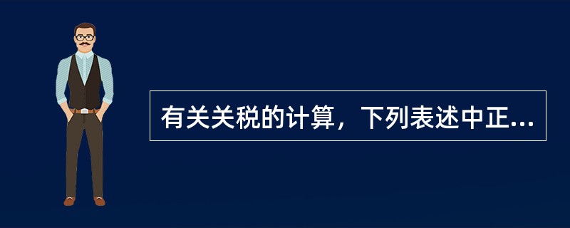 有关关税的计算，下列表述中正确的是（）。