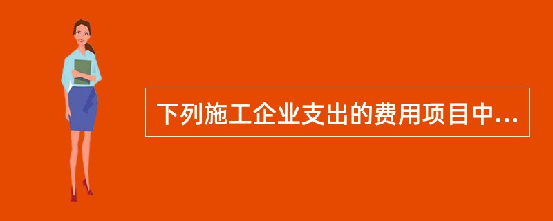 下列施工企业支出的费用项目中，属于建筑安装工程企业管理费的有（）。