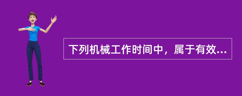 下列机械工作时间中，属于有效工作时间的是（）。