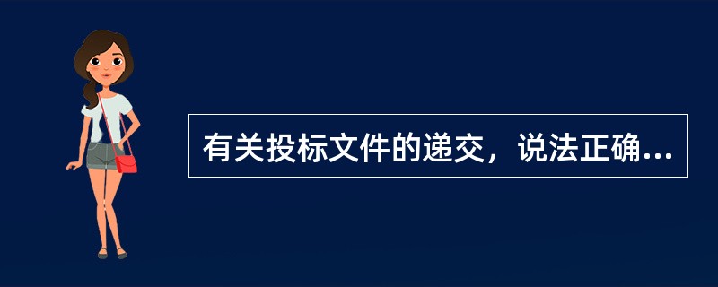 有关投标文件的递交，说法正确的是（ ）。