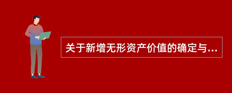 关于新增无形资产价值的确定与计价，下列说法中正确的是（）。