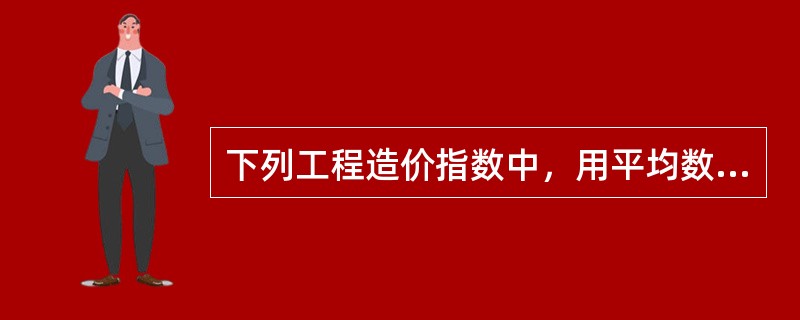 下列工程造价指数中，用平均数指数形式编制的总指数有（　　）。