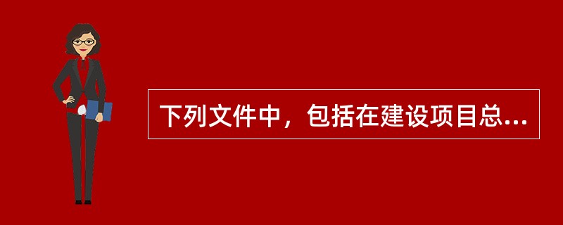 下列文件中，包括在建设项目总概算文件中的有（　　）。