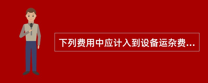 下列费用中应计入到设备运杂费的有（　　）。