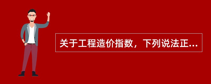 关于工程造价指数，下列说法正确的是（　）。