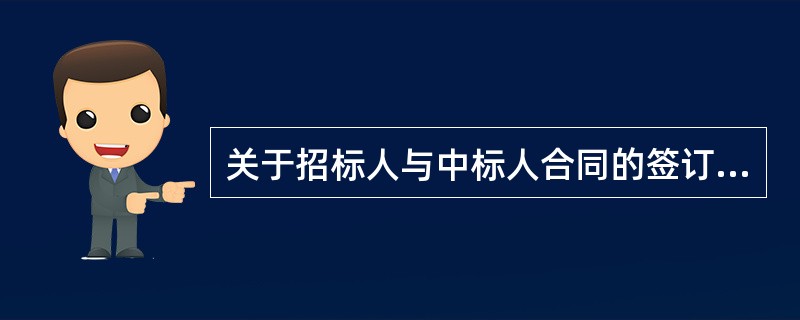 关于招标人与中标人合同的签订，下列说法正确的有（　　）。