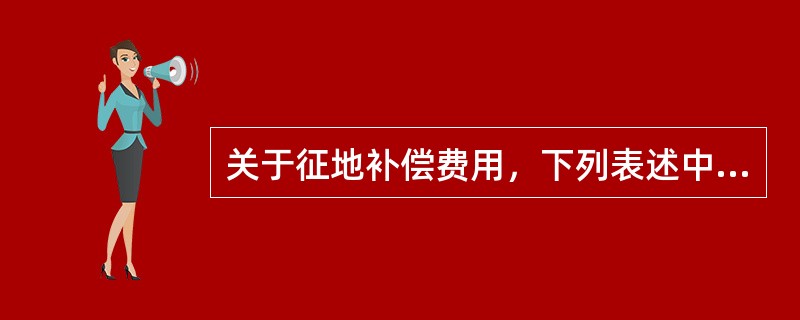 关于征地补偿费用，下列表述中正确的是（　　）。