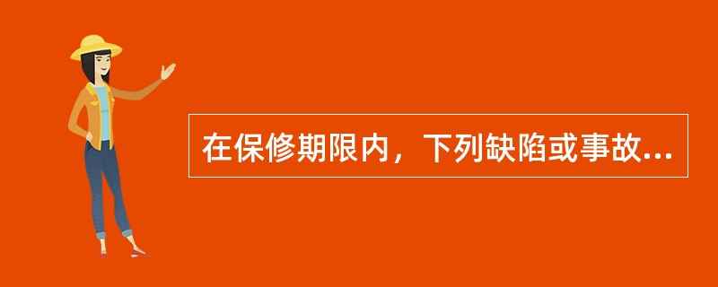 在保修期限内，下列缺陷或事故，应由承包人承担保修费用的是（　）。