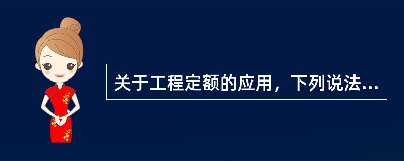 关于工程定额的应用，下列说法正确的是（　）。