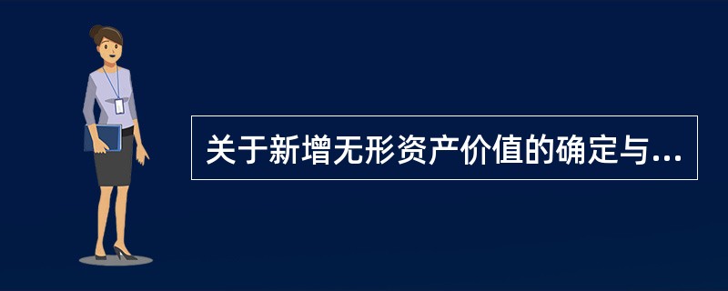 关于新增无形资产价值的确定与计价，下列说法正确的是（）。