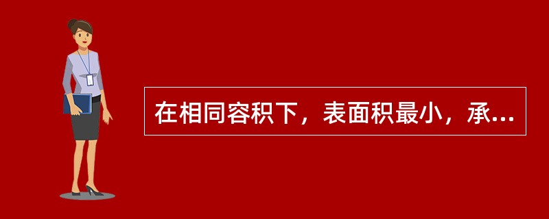 在相同容积下，表面积最小，承压能力最好的容器是（）。