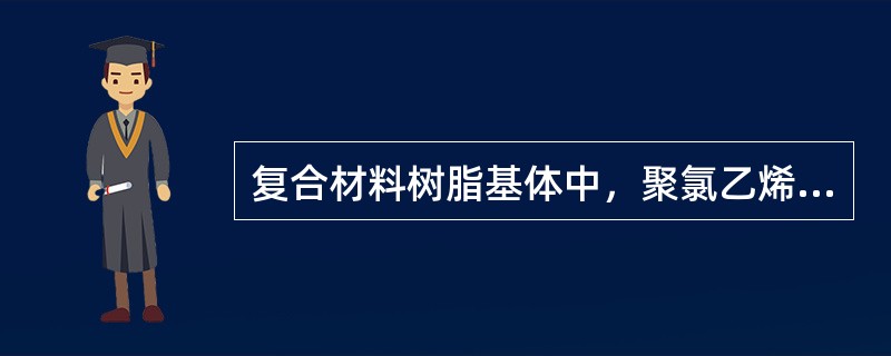 复合材料树脂基体中，聚氯乙烯、聚乙烯、聚丙烯等材料属于()。