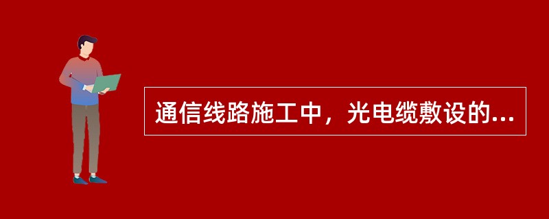 通信线路施工中，光电缆敷设的一般规定是（　）。