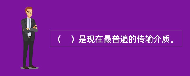 （　）是现在最普遍的传输介质。