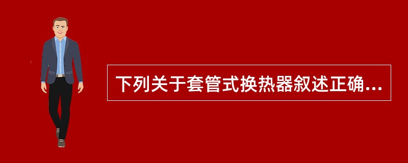 下列关于套管式换热器叙述正确的是（　）。