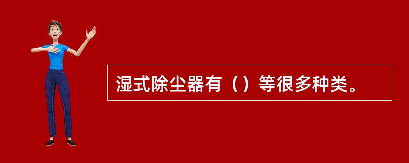 湿式除尘器有（）等很多种类。