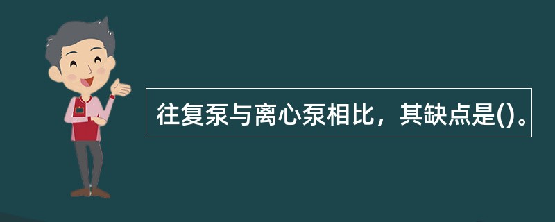 往复泵与离心泵相比，其缺点是()。