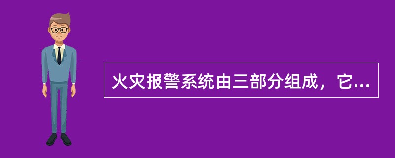 火灾报警系统由三部分组成，它们包括（　）。