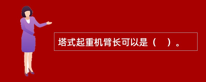 塔式起重机臂长可以是（　）。