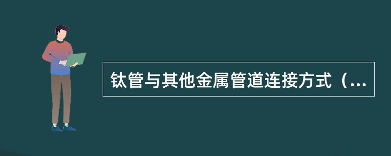 钛管与其他金属管道连接方式（）。