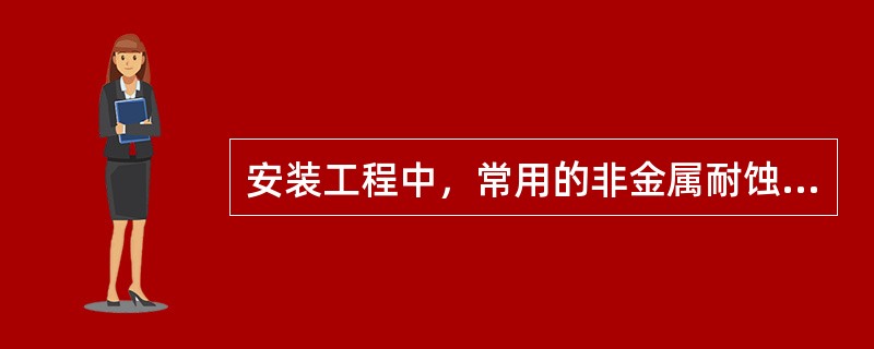 安装工程中，常用的非金属耐蚀材料有（　）。