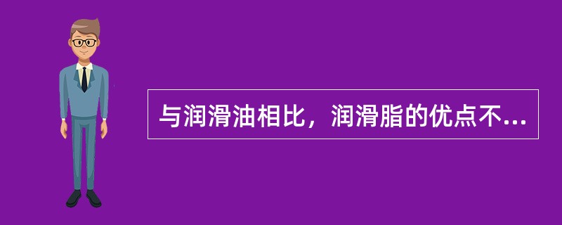 与润滑油相比，润滑脂的优点不包括（　）。