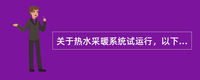 关于热水采暖系统试运行，以下叙述错误的是（　）。