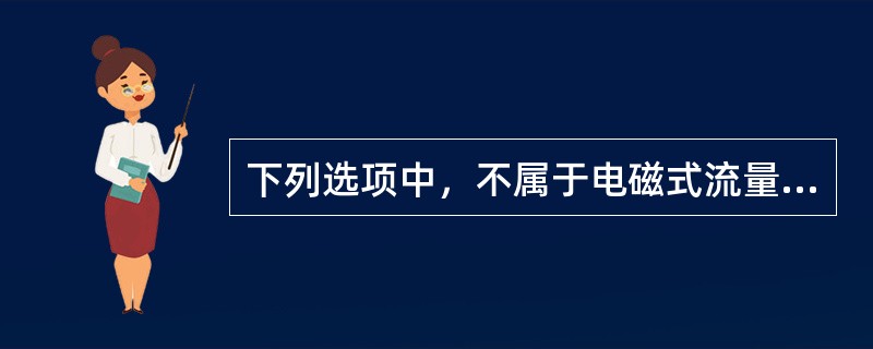 下列选项中，不属于电磁式流量传感器特点的为（　）。