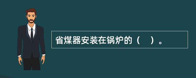 省煤器安装在锅炉的（　）。