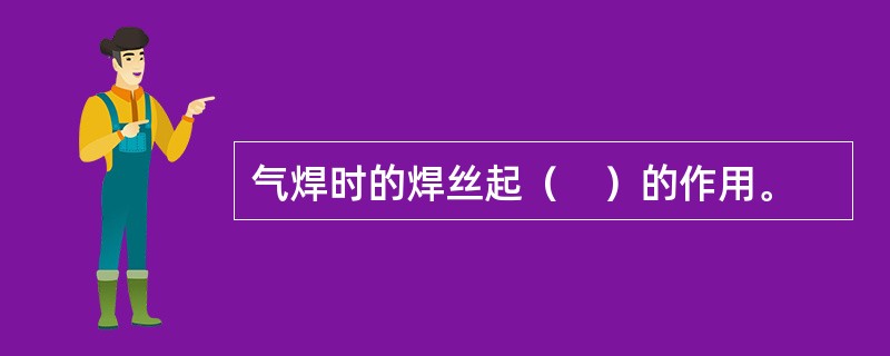 气焊时的焊丝起（　）的作用。