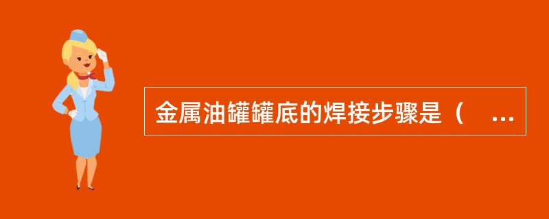 金属油罐罐底的焊接步骤是（　）。