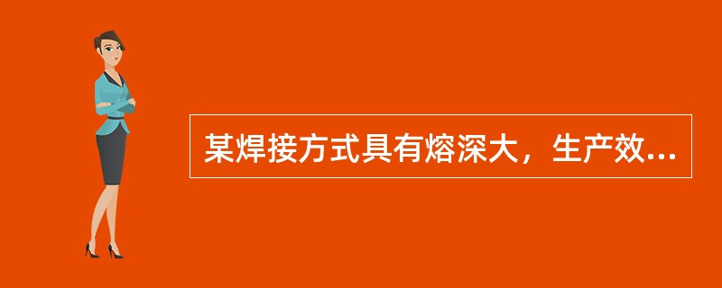 某焊接方式具有熔深大，生产效率和机械化操作程度高等优点，适用于焊接中厚板结构的长焊缝和大直径圆筒的环焊缝，此焊接方式为（　　）。