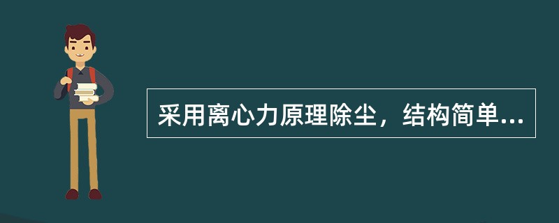 采用离心力原理除尘，结构简单，处理烟尘量大，造价低，管理维护方便，效率一般可达到85%的除尘器是（　）。