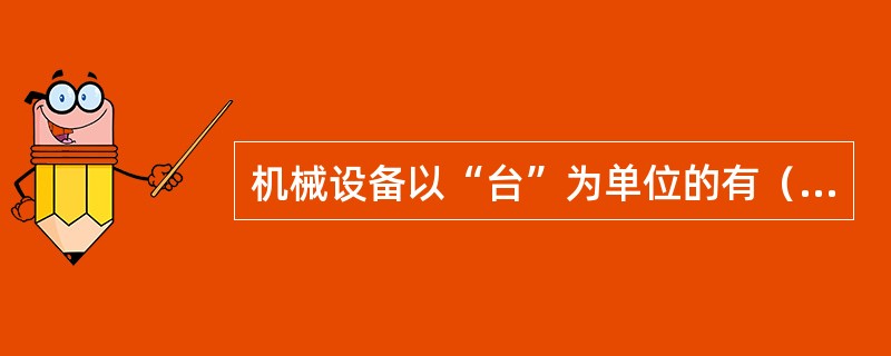 机械设备以“台”为单位的有（　）。