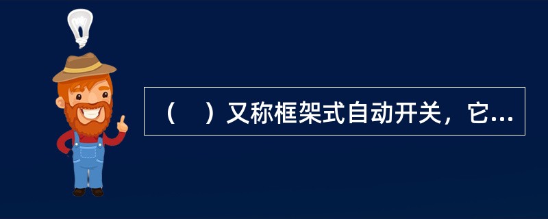 （　）又称框架式自动开关，它主要用作低压配电装置的主控制开关。