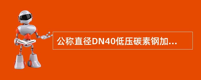 公称直径DN40低压碳素钢加工坡口，应采用的加工方法是（　　）。
