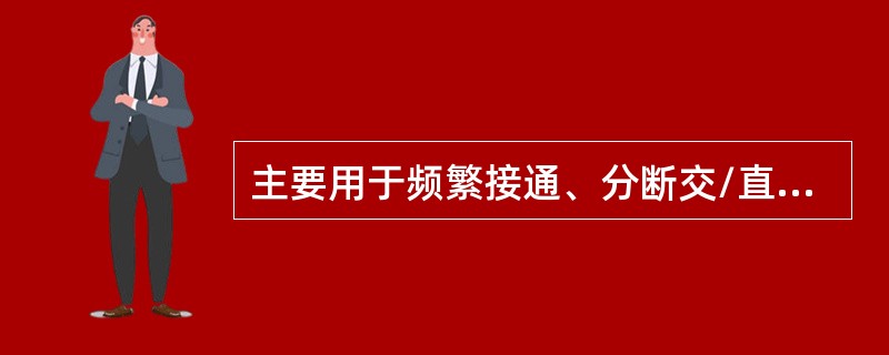 主要用于频繁接通、分断交/直流电路，控制容量大，其主要控制对象是电动机，广泛用于自动控制电路。该低压电气设备是（　　）。