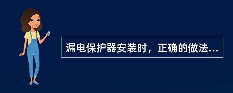 漏电保护器安装时，正确的做法有（）。