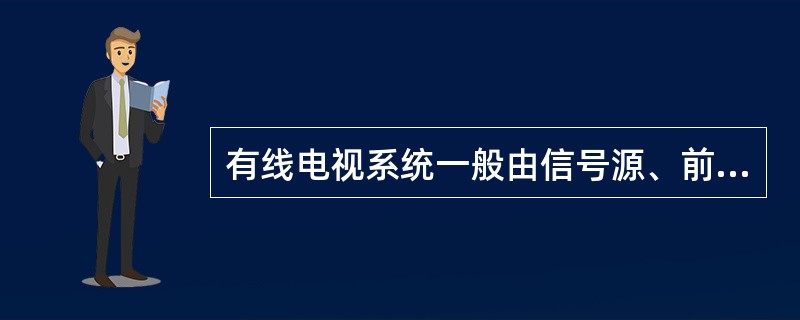 有线电视系统一般由信号源、前端设备、干线传输系统和用户分配网络组成，前端设备不包括（　　）。